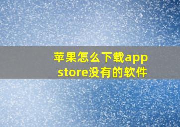 苹果怎么下载app store没有的软件